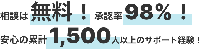 相談は 無料！承認率 98%！
      安心の累計 1,500人以上のサポート経験！