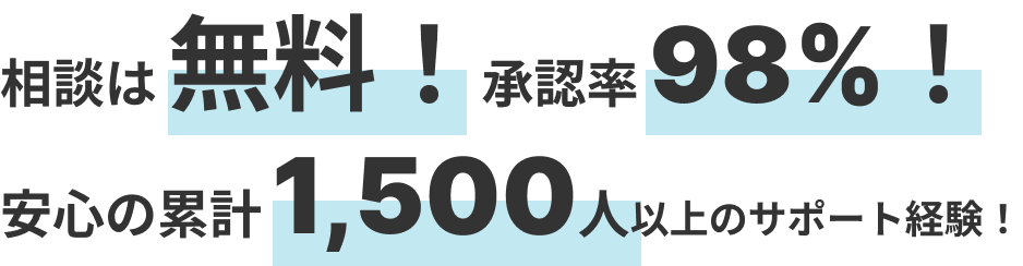 相談は 無料！承認率 98%！
      安心の累計 1,500人以上のサポート経験！